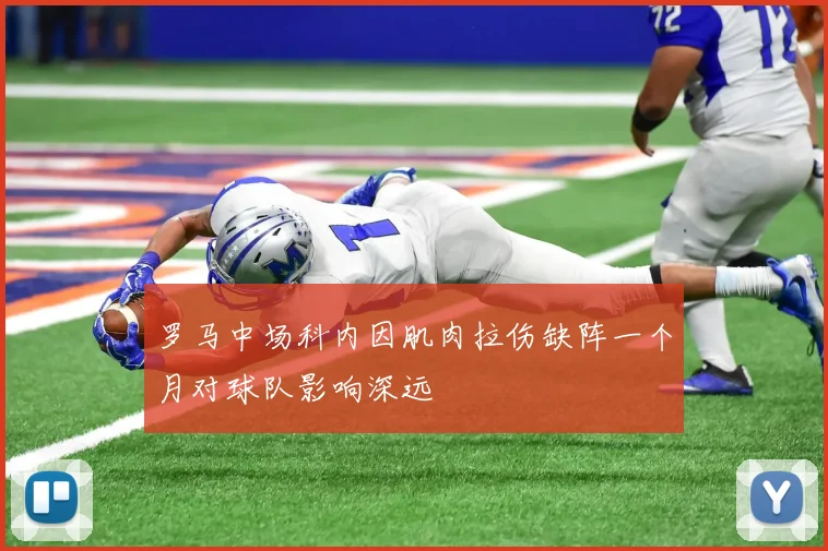 罗马中场科内因肌肉拉伤缺阵一个月对球队影响深远