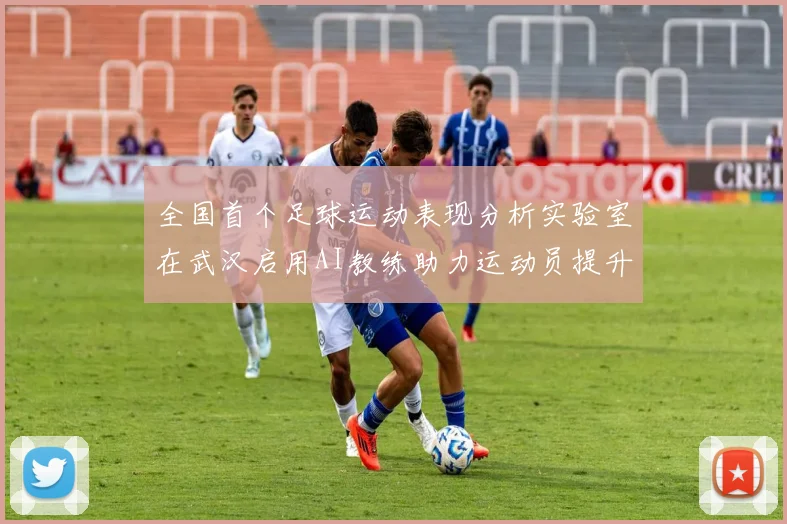 全国首个足球运动表现分析实验室在武汉启用AI教练助力运动员提升表现