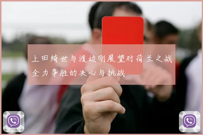 上田绮世与渡边刚展望对荷兰之战全力争胜的决心与挑战