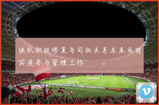 侠队积极修复与司机关系未来或将实质参与管理工作