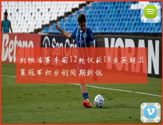 利物浦赛季前12轮仅获18分英超卫冕冠军积分创同期新低