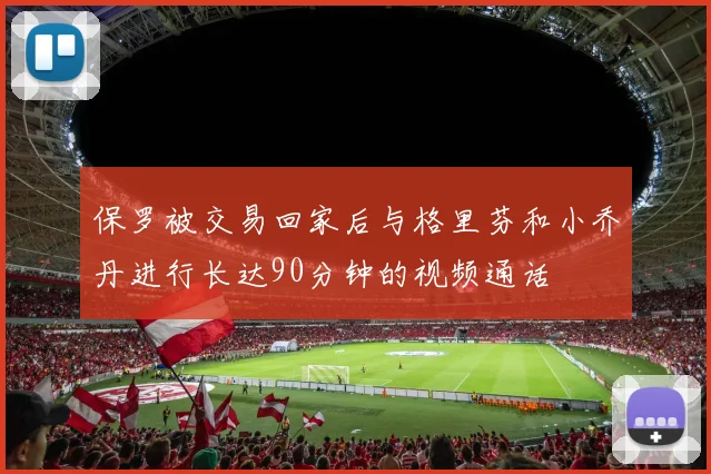 保罗被交易回家后与格里芬和小乔丹进行长达90分钟的视频通话