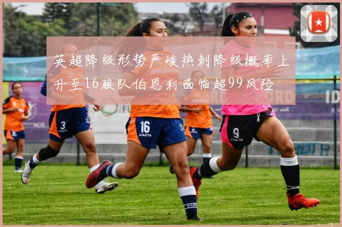 英超降级形势严峻热刺降级概率上升至16狼队伯恩利面临超99风险