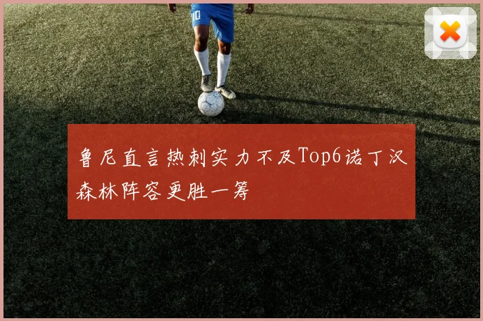鲁尼直言热刺实力不及Top6诺丁汉森林阵容更胜一筹