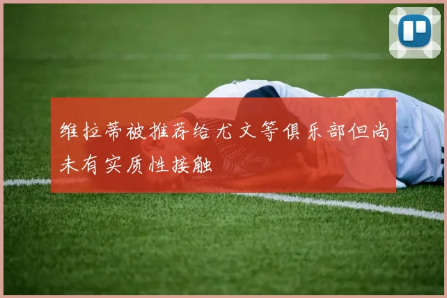 维拉蒂被推荐给尤文等俱乐部但尚未有实质性接触