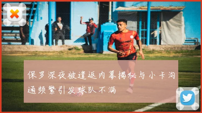 保罗深夜被遣返内幕揭秘与小卡沟通频繁引发球队不满