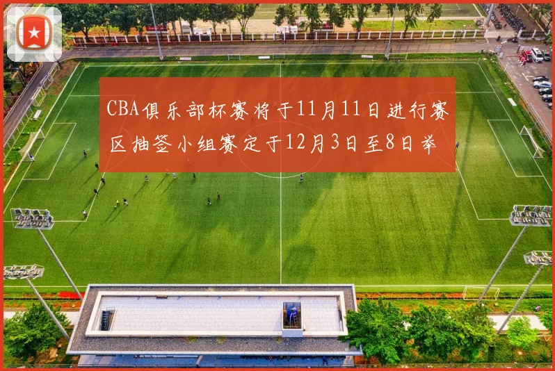 CBA俱乐部杯赛将于11月11日进行赛区抽签小组赛定于12月3日至8日举行
