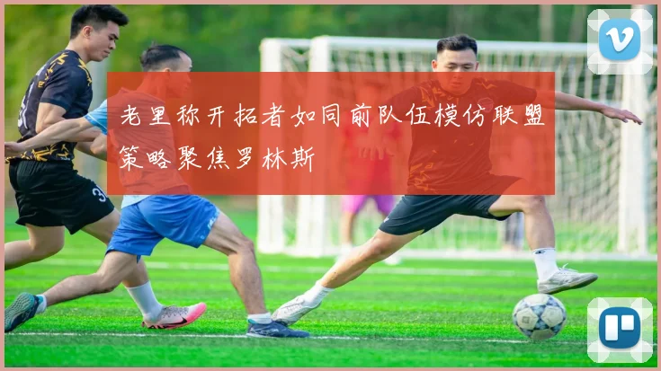 老里称开拓者如同前队伍模仿联盟策略聚焦罗林斯