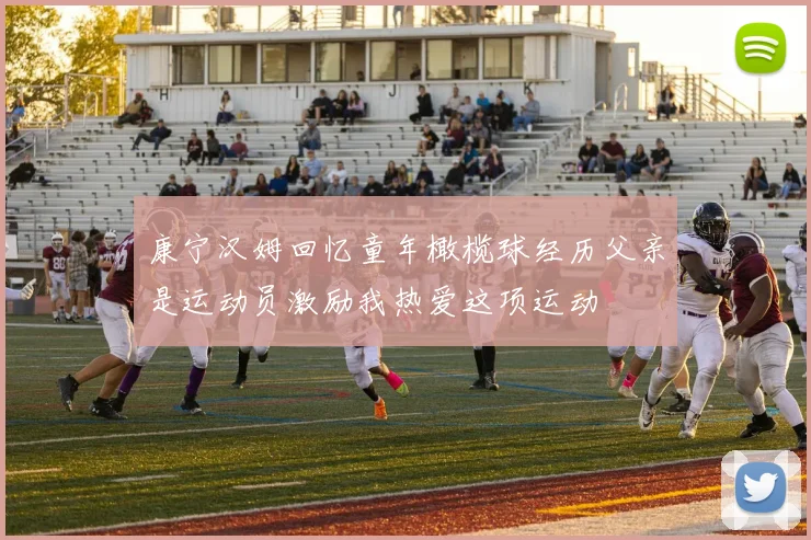 康宁汉姆回忆童年橄榄球经历父亲是运动员激励我热爱这项运动
