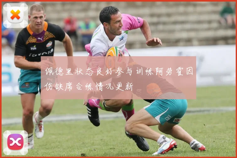 佩德里状态良好参与训练阿劳霍因伤缺席合练情况更新