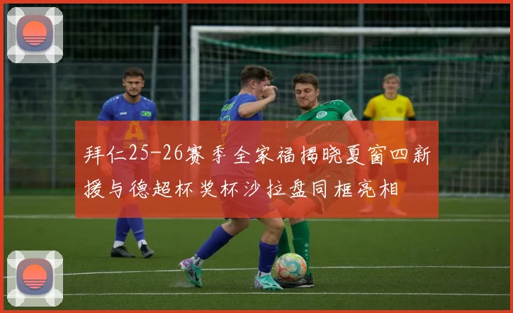 拜仁25-26赛季全家福揭晓夏窗四新援与德超杯奖杯沙拉盘同框亮相