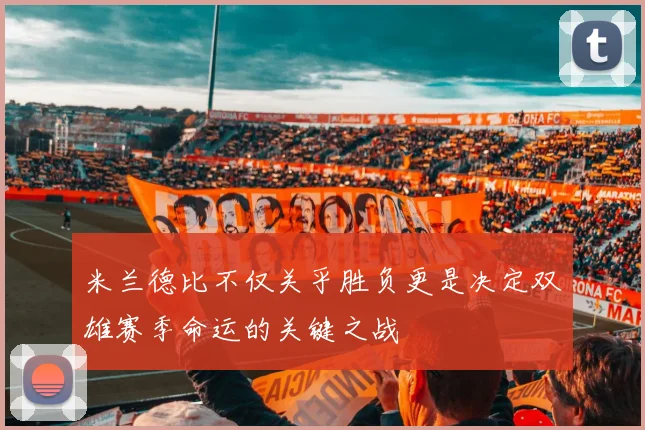 米兰德比不仅关乎胜负更是决定双雄赛季命运的关键之战