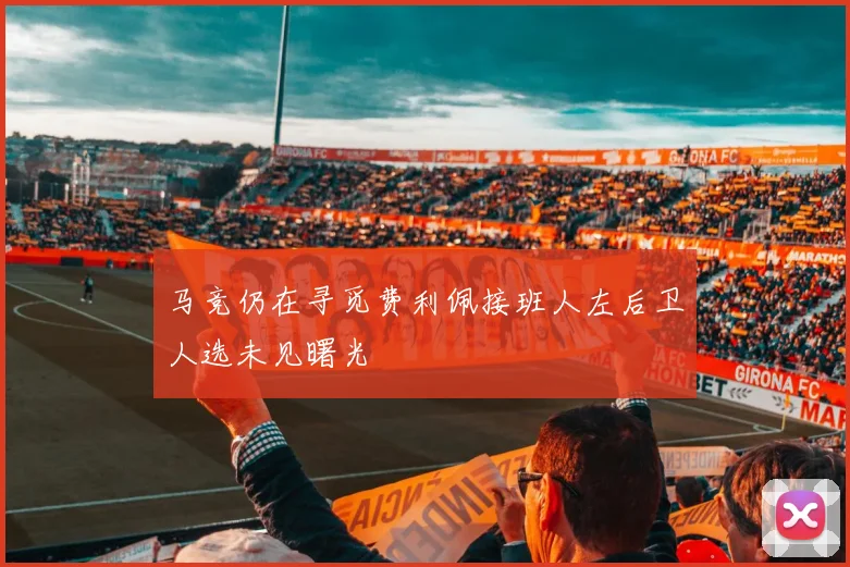 马竞仍在寻觅费利佩接班人左后卫人选未见曙光