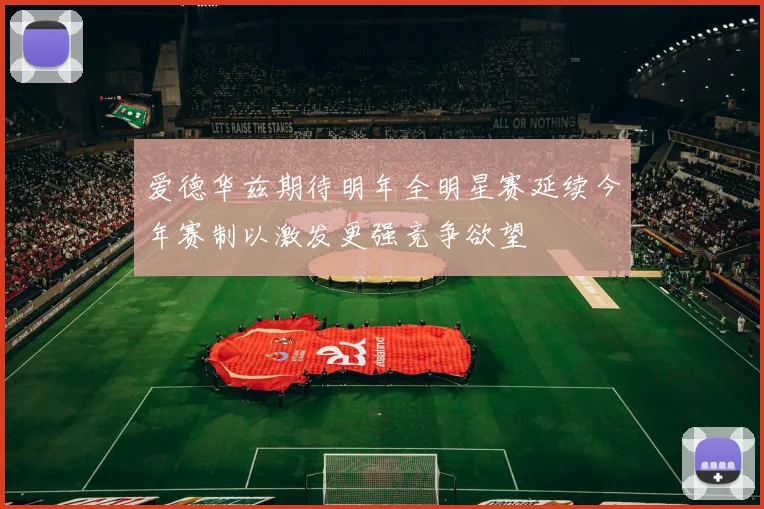 爱德华兹期待明年全明星赛延续今年赛制以激发更强竞争欲望