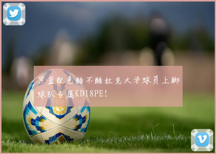 黑蓝配色酷不酷杜克大学球员上脚球队专属KD18PE！